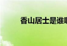 香山居士是誰?。ㄏ闵骄邮渴钦l）