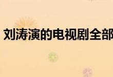 劉濤演的電視劇全部名字（劉濤演的電視?。?class=