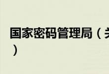 國家密碼管理局（關(guān)于國家密碼管理局的介紹）