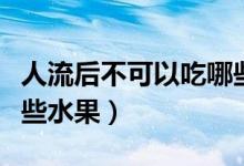 人流后不可以吃哪些食物（人流后不可以吃哪些水果）