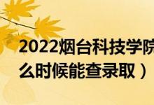 2022煙臺科技學院錄取時間及查詢?nèi)肟冢ㄊ裁磿r候能查錄?。?class=