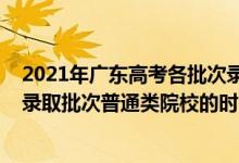 2021年廣東高考各批次錄取時間安排（2022廣東高考提前錄取批次普通類院校的時間安排是什么）
