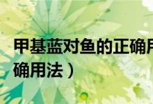 甲基藍(lán)對(duì)魚(yú)的正確用法圖片（甲基藍(lán)對(duì)魚(yú)的正確用法）