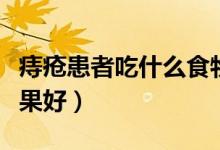 痔瘡患者吃什么食物最好（痔瘡患者吃什么水果好）