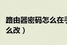 路由器密碼怎么在手機(jī)上修改（路由器密碼怎么改）