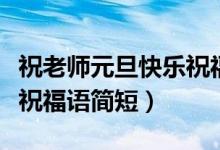 祝老師元旦快樂祝福語英語（祝老師元旦快樂祝福語簡(jiǎn)短）
