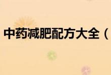 中藥減肥配方大全（最有效的中藥減肥配方）