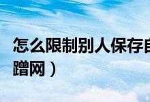 怎么限制別人保存自己的視頻（怎么限制別人蹭網）