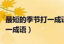 最短的季節(jié)打一成語(yǔ)標(biāo)準(zhǔn)答案（最短的季節(jié)打一成語(yǔ)）