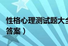 性格心理測試題大全（經(jīng)典性格測試題大全及答案）