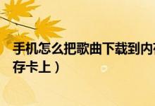 手機(jī)怎么把歌曲下載到內(nèi)存卡里（手機(jī)怎么把歌曲下載到內(nèi)存卡上）