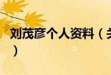 劉茂彥個(gè)人資料（關(guān)于劉茂彥個(gè)人資料的介紹）