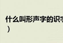 什么叫形聲字的識字方法歸納（什么叫形聲字）