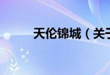 天倫錦城（關于天倫錦城的介紹）