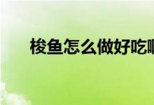 梭魚怎么做好吃?。ㄋ篝~怎么做好吃）