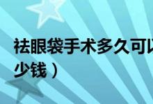 祛眼袋手術(shù)多久可以恢復(fù)正常（祛眼袋手術(shù)多少錢(qián)）