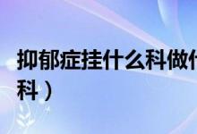 抑郁癥掛什么科做什么檢查呢（抑郁癥掛什么科）