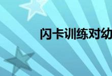 閃卡訓(xùn)練對幼兒的好處（閃卡）