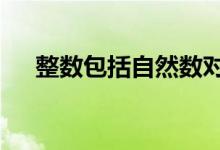 整數(shù)包括自然數(shù)對(duì)不對(duì)（整數(shù)包括0嗎）