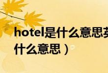 hotel是什么意思英語(yǔ)翻譯成中文（hotel是什么意思）