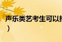 聲樂類藝考生可以報(bào)什么學(xué)校（能選哪些學(xué)校）