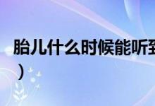 胎兒什么時候能聽到聲音（胎兒什么時候入盆）