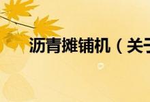 瀝青攤鋪機(jī)（關(guān)于瀝青攤鋪機(jī)的介紹）