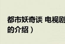 都市妖奇談 電視?。P于都市妖奇談 電視劇的介紹）