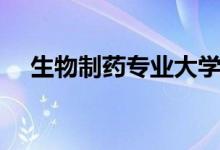 生物制藥專業(yè)大學(xué)排名（哪個大學(xué)最好）