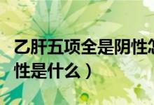 乙肝五項(xiàng)全是陰性怎么回事（乙肝五項(xiàng)全是陰性是什么）