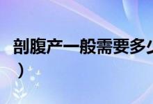剖腹產(chǎn)一般需要多少錢（剖腹產(chǎn)大概要多少錢）