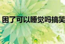 困了可以睡覺嗎搞笑回復（困了可以睡覺嗎）