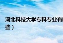 河北科技大學專科專業(yè)有哪些（河北科技大學?？茖I(yè)有哪些）