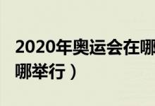 2020年奧運(yùn)會(huì)在哪里召開(kāi)（2020年奧運(yùn)會(huì)在哪舉行）