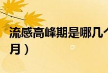 流感高峰期是哪幾個(gè)月（流感高峰期是哪幾個(gè)月）