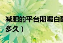 減肥的平臺(tái)期喝白醋能行嗎（減肥的平臺(tái)期是多久）