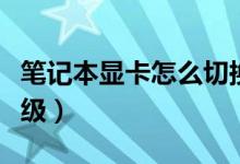 筆記本顯卡怎么切換獨(dú)顯（筆記本顯卡怎么升級）