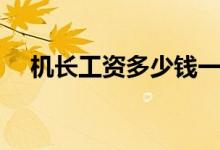 機(jī)長(zhǎng)工資多少錢(qián)一個(gè)月（薪資待遇如何）