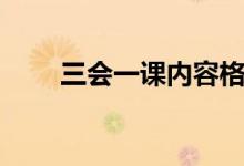 三會一課內(nèi)容格式（三會一課內(nèi)容）