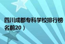 四川成都?？茖W(xué)校排行榜（2022四川成都最好的?？茖W(xué)校排名前20）