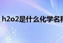 h2o2是什么化學(xué)名稱怎么讀（h2o2是什么）
