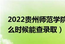 2022貴州師范學(xué)院錄取時間及查詢?nèi)肟冢ㄊ裁磿r候能查錄?。?class=