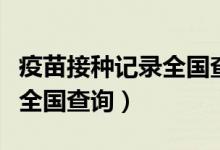 疫苗接種記錄全國查詢支付寶（疫苗接種記錄全國查詢）