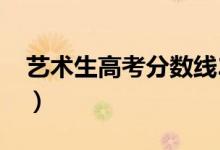 藝術(shù)生高考分數(shù)線2022（藝術(shù)生高考分數(shù)線）