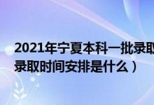 2021年寧夏本科一批錄取時(shí)間（2022寧夏第二批本科院校錄取時(shí)間安排是什么）