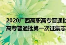 2020廣西高職高專普通批第一次征集（2022廣西高考高職高專普通批第一次征集志愿填報(bào)時間是什么）