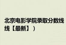 北京電影學院錄取分數(shù)線（2018北京電影學院各省錄取分數(shù)線【最新】）