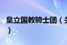 皇立國(guó)教騎士團(tuán)（關(guān)于皇立國(guó)教騎士團(tuán)的介紹）