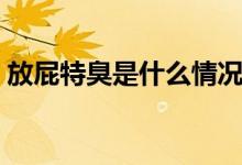 放屁特臭是什么情況(放屁特臭是什么原因)