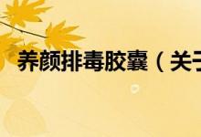 養(yǎng)顏排毒膠囊（關于養(yǎng)顏排毒膠囊的介紹）